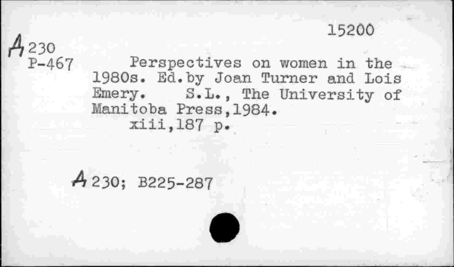﻿15200
230
P-467 Perspectives on women in the 1980s. Ed.by Joan Turner and Lois Emery. S.L., The University of Manitoba Press,1984« xiii,187 p.
A 230; B225-287